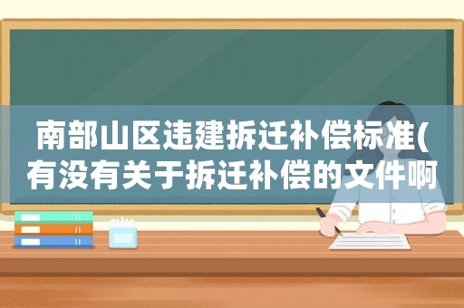 南部山區違建拆遷補償標準(有沒有關于拆遷補償的文件啊（長春南部雙陽區的）)
