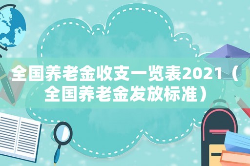 全國(guó)養(yǎng)老金收支一覽表2021（全國(guó)養(yǎng)老金發(fā)放標(biāo)準(zhǔn)）