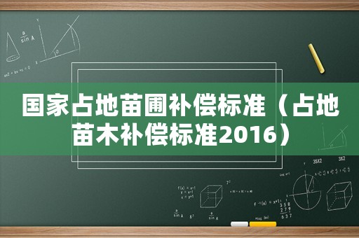 國(guó)家占地苗圃補(bǔ)償標(biāo)準(zhǔn)（占地苗木補(bǔ)償標(biāo)準(zhǔn)2016）