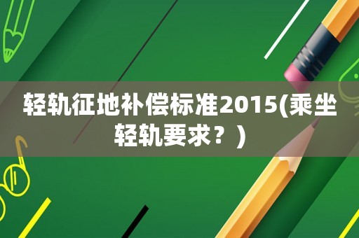 輕軌征地補償標準2015(乘坐輕軌要求？)