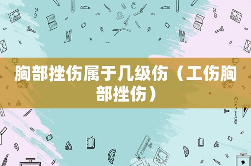 胸部挫傷屬于幾級傷（工傷胸部挫傷）