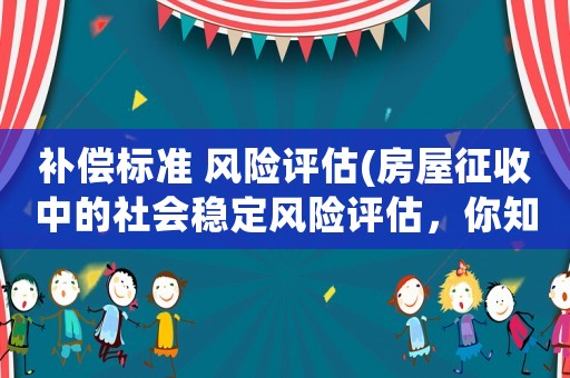 補償標(biāo)準(zhǔn) 風(fēng)險評估(房屋征收中的社會穩(wěn)定風(fēng)險評估，你知道嗎)