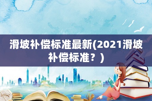 滑坡補(bǔ)償標(biāo)準(zhǔn)最新(2021滑坡補(bǔ)償標(biāo)準(zhǔn)？)
