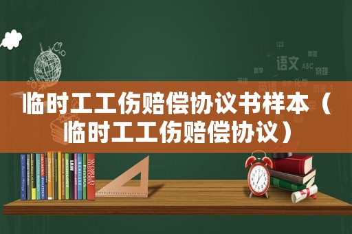 臨時(shí)工工傷賠償協(xié)議書樣本（臨時(shí)工工傷賠償協(xié)議）