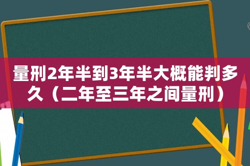 量刑2年半到3年半大概能判多久（二年至三年之間量刑）