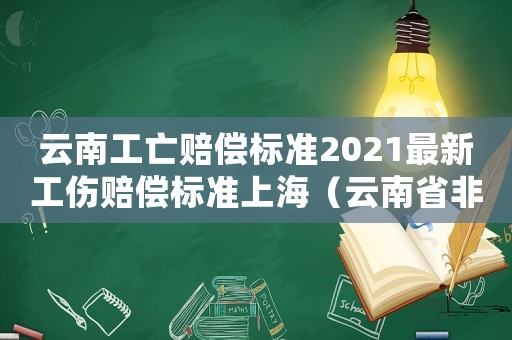 云南工亡賠償標(biāo)準(zhǔn)2021最新工傷賠償標(biāo)準(zhǔn)上海（云南省非工傷死亡怎么賠償）