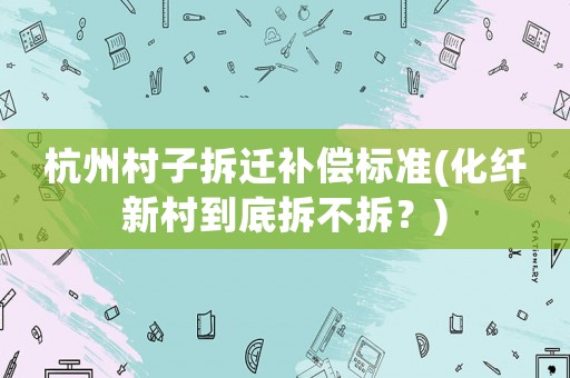 杭州村子拆遷補償標準(化纖新村到底拆不拆？)
