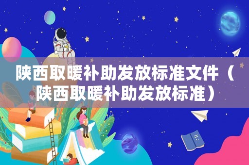 陜西取暖補助發放標準文件（陜西取暖補助發放標準）