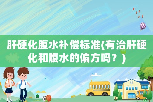 肝硬化腹水補償標準(有治肝硬化和腹水的偏方嗎？)