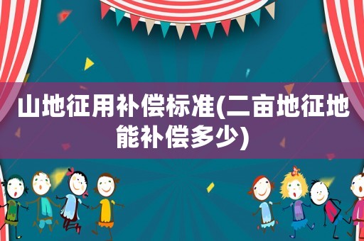 山地征用補償標準(二畝地征地能補償多少)