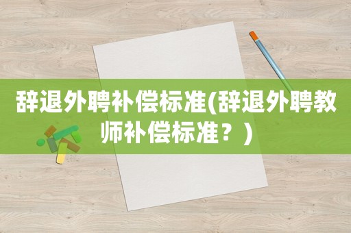 辭退外聘補償標準(辭退外聘教師補償標準？)