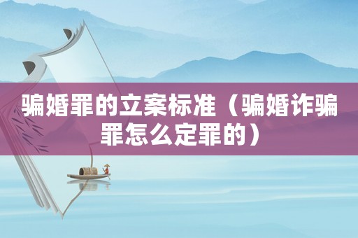 騙婚罪的立案標準（騙婚詐騙罪怎么定罪的）