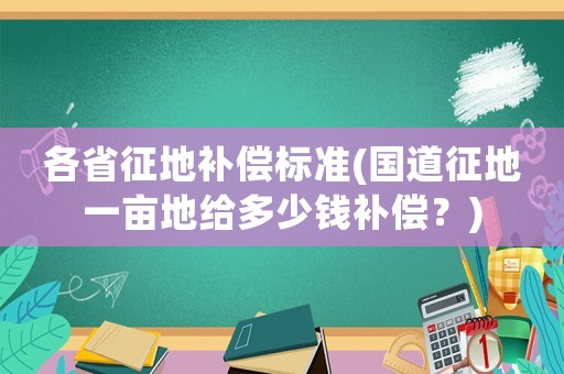 各省征地補償標準(國道征地一畝地給多少錢補償？)