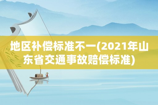 地區補償標準不一(2021年山東省交通事故賠償標準)
