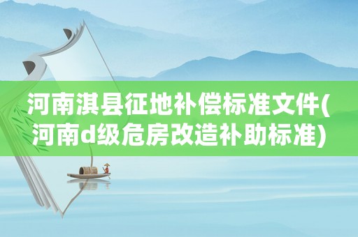 河南淇縣征地補償標準文件(河南d級危房改造補助標準)