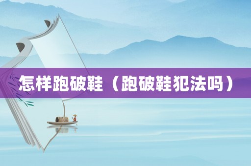 怎樣跑破鞋（跑破鞋犯法嗎）