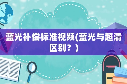 藍光補償標準視頻(藍光與超清區別？)