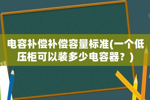 電容補償補償容量標準(一個低壓柜可以裝多少電容器？)