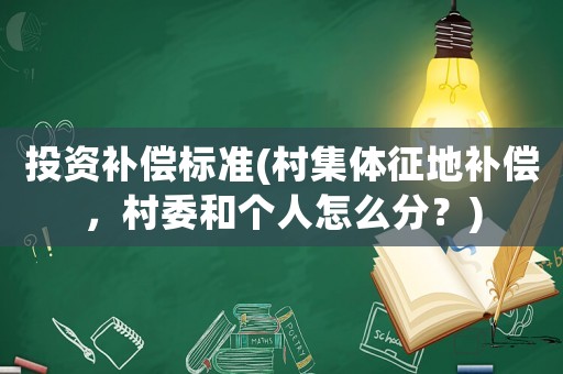 投資補(bǔ)償標(biāo)準(zhǔn)(村集體征地補(bǔ)償，村委和個人怎么分？)
