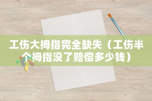 工傷大拇指完全缺失（工傷半個拇指沒了賠償多少錢）