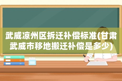 武威涼州區拆遷補償標準(甘肅武威市移地搬遷補償是多少)