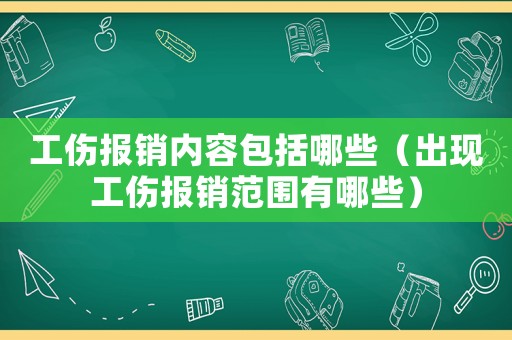 工傷報銷內(nèi)容包括哪些（出現(xiàn)工傷報銷范圍有哪些）