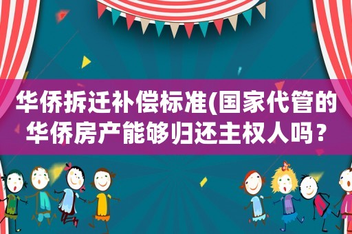 華僑拆遷補償標準(國家代管的華僑房產能夠歸還主權人嗎？)