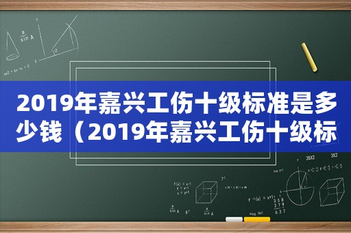 2019年嘉興工傷十級標準是多少錢（2019年嘉興工傷十級標準）