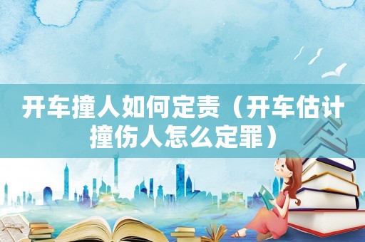 開車撞人如何定責(zé)（開車估計(jì)撞傷人怎么定罪）
