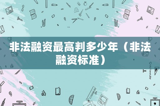 非法融資最高判多少年（非法融資標準）