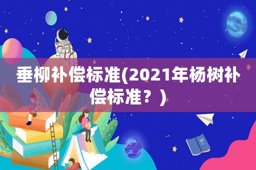 垂柳補償標準(2021年楊樹補償標準？)