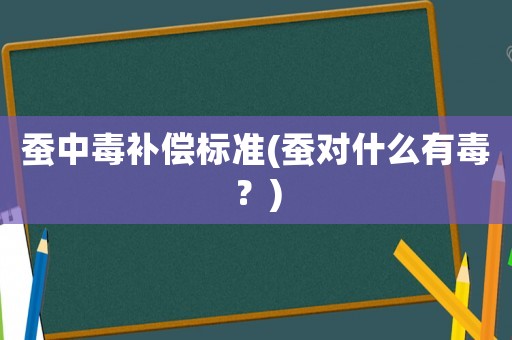 蠶中毒補(bǔ)償標(biāo)準(zhǔn)(蠶對什么有毒？)