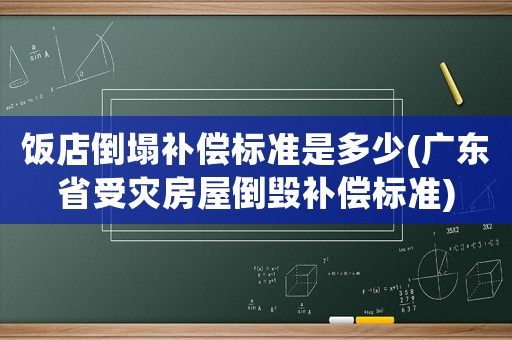 飯店倒塌補(bǔ)償標(biāo)準(zhǔn)是多少(廣東省受災(zāi)房屋倒毀補(bǔ)償標(biāo)準(zhǔn))