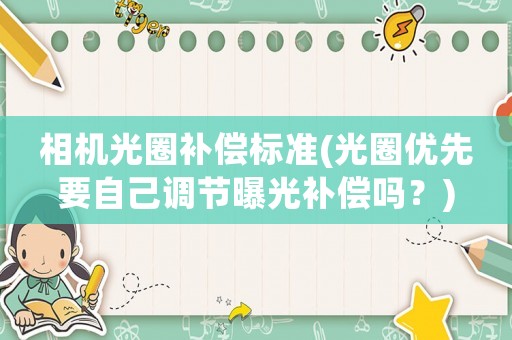 相機光圈補償標準(光圈優先要自己調節曝光補償嗎？)