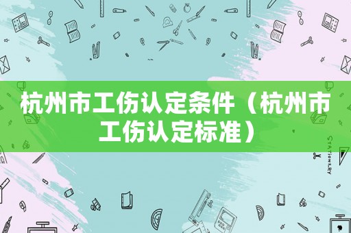 杭州市工傷認定條件（杭州市工傷認定標準）