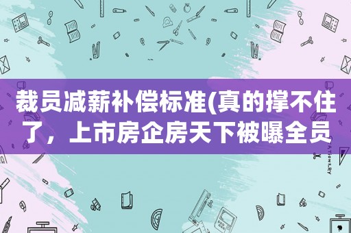 裁員減薪補償標準(真的撐不住了，上市房企房天下被曝全員減薪，房價還能漲嗎？)