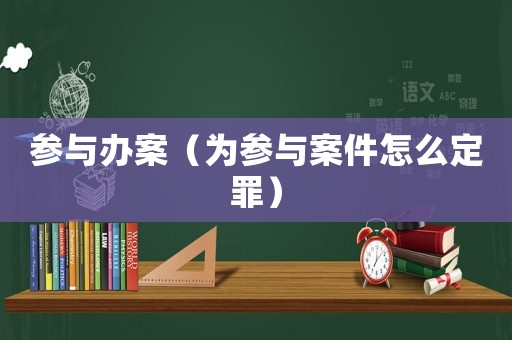 參與辦案（為參與案件怎么定罪）