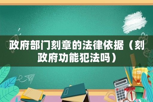 政府部門(mén)刻章的法律依據(jù)（刻政府功能犯法嗎）