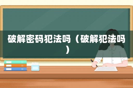 破解密碼犯法嗎（破解犯法嗎）