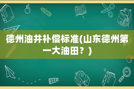 德州油井補償標(biāo)準(zhǔn)(山東德州第一大油田？)