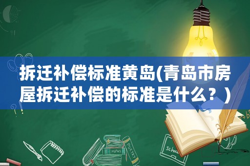 拆遷補(bǔ)償標(biāo)準(zhǔn)黃島(青島市房屋拆遷補(bǔ)償?shù)臉?biāo)準(zhǔn)是什么？)