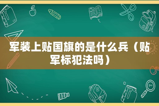 軍裝上貼國旗的是什么兵（貼軍標犯法嗎）