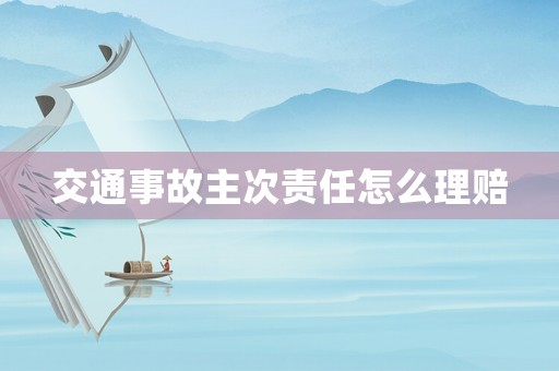 交通事故主次責任怎么理賠