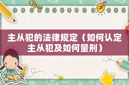 主從犯的法律規定（如何認定主從犯及如何量刑）