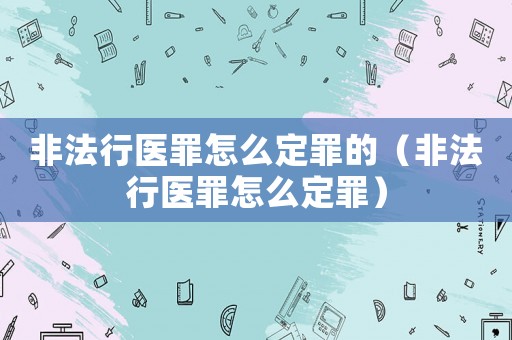 非法行醫(yī)罪怎么定罪的（非法行醫(yī)罪怎么定罪）