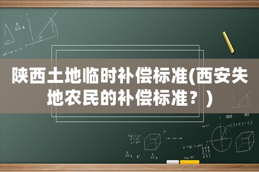 陜西土地臨時補償標準(西安失地農(nóng)民的補償標準？)