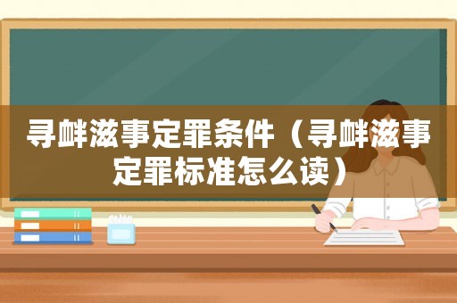 尋釁滋事定罪條件（尋釁滋事定罪標準怎么讀）