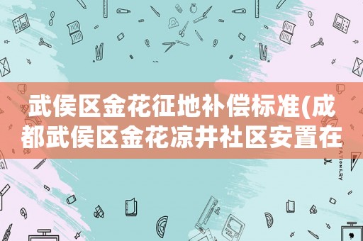 武侯區金花征地補償標準(成都武侯區金花涼井社區安置在哪里？)