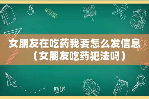 女朋友在吃藥我要怎么發(fā)信息（女朋友吃藥犯法嗎）