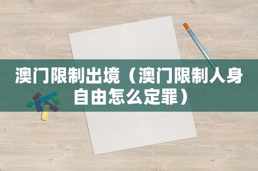 澳門限制出境（澳門限制人身自由怎么定罪）
